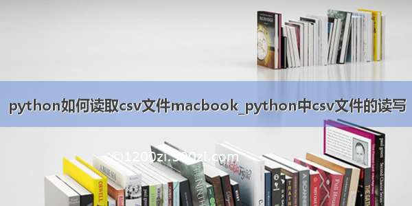 python如何读取csv文件macbook_python中csv文件的读写