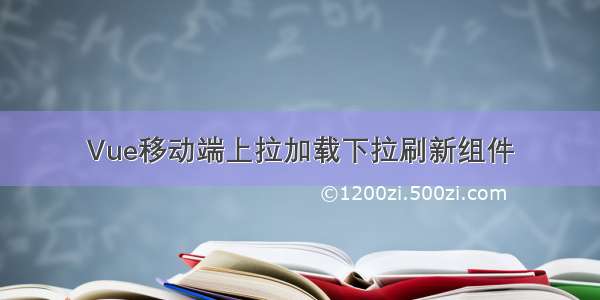 Vue移动端上拉加载下拉刷新组件