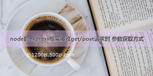 node的express框架接收get/post请求时 参数获取方式