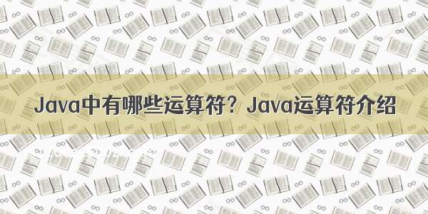 Java中有哪些运算符？Java运算符介绍