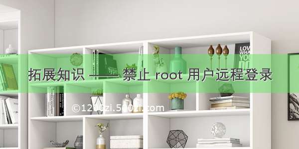 拓展知识 —— 禁止 root 用户远程登录