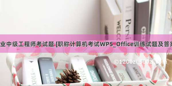 计算机专业中级工程师考试题 [职称计算机考试WPS_Office训练试题及答案] 计算机