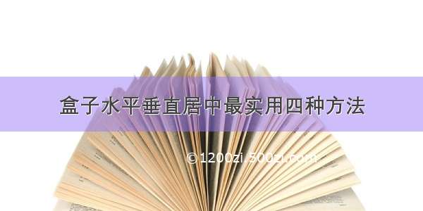 盒子水平垂直居中最实用四种方法