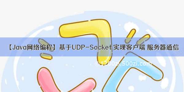 【Java网络编程】基于UDP-Socket 实现客户端 服务器通信