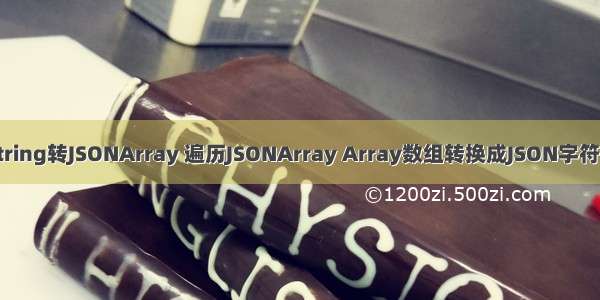 String转JSONArray 遍历JSONArray Array数组转换成JSON字符串