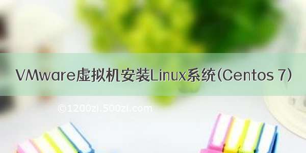 VMware虚拟机安装Linux系统(Centos 7)