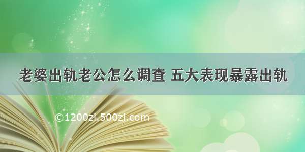 老婆出轨老公怎么调查 五大表现暴露出轨