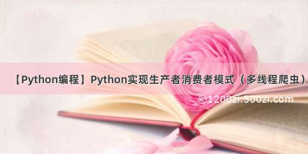 【Python编程】Python实现生产者消费者模式（多线程爬虫）