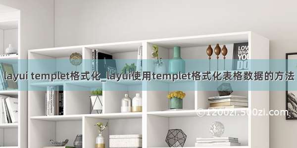 layui templet格式化_layui使用templet格式化表格数据的方法