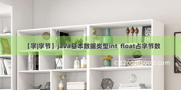 【字|字节】java基本数据类型int  float占字节数