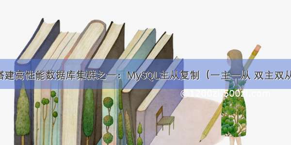 搭建高性能数据库集群之一：MySQL主从复制（一主一从 双主双从）