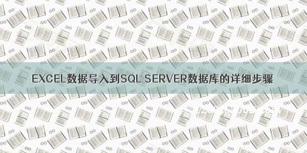EXCEL数据导入到SQL SERVER数据库的详细步骤