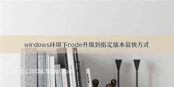 windows环境下node升级到指定版本最快方式