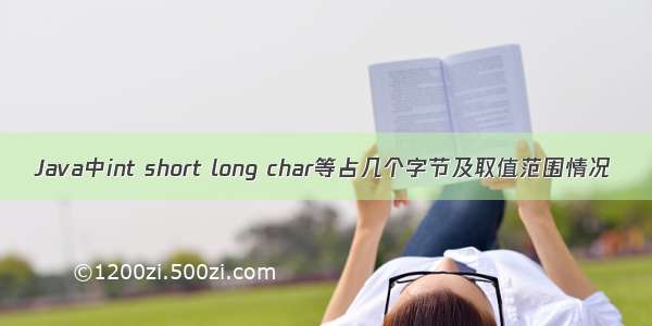 Java中int short long char等占几个字节及取值范围情况