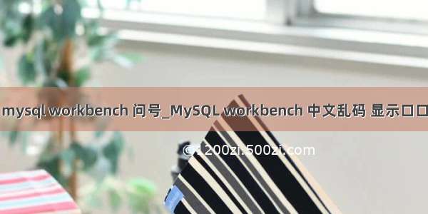 mysql workbench 问号_MySQL workbench 中文乱码 显示口口