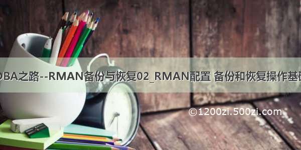 DBA之路--RMAN备份与恢复02_RMAN配置 备份和恢复操作基础