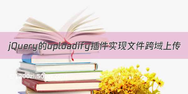 jQuery的uploadify插件实现文件跨域上传