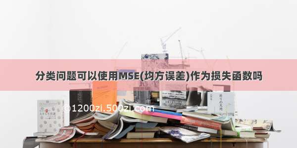 分类问题可以使用MSE(均方误差)作为损失函数吗