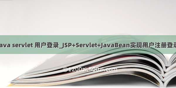 java servlet 用户登录_JSP+Servlet+JavaBean实现用户注册登录