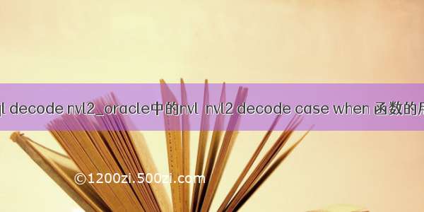 mysql decode nvl2_oracle中的nvl  nvl2 decode case when 函数的用法