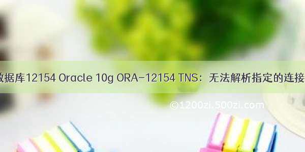 oracle数据库12154 Oracle 10g ORA-12154 TNS：无法解析指定的连接标示符