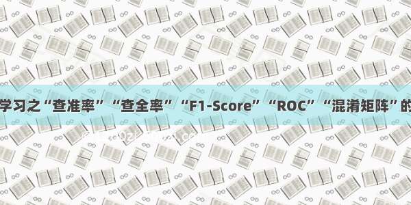 机器学习之“查准率” “查全率” “F1-Score” “ROC” “混淆矩阵”的定义