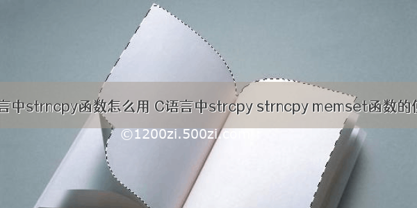 c语言中strncpy函数怎么用 C语言中strcpy strncpy memset函数的使用