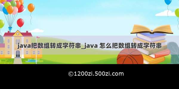 java把数组转成字符串_java 怎么把数组转成字符串