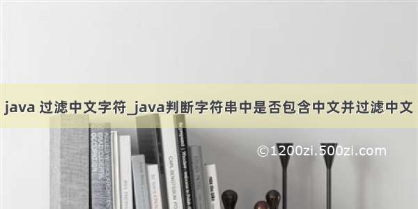 java 过滤中文字符_java判断字符串中是否包含中文并过滤中文