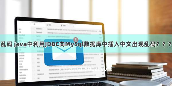 java jdbc插入乱码 java中利用JDBC向MySql数据库中插入中文出现乱码？？？ 求解决办法...