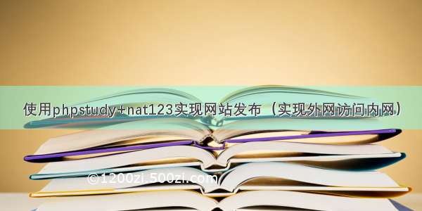 使用phpstudy+nat123实现网站发布（实现外网访问内网）