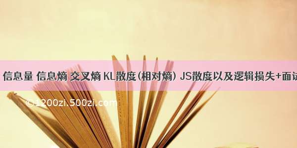 〖ML笔记〗信息量 信息熵 交叉熵 KL散度(相对熵) JS散度以及逻辑损失+面试知识点！