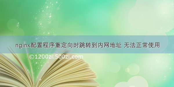 nginx配置程序重定向时跳转到内网地址 无法正常使用