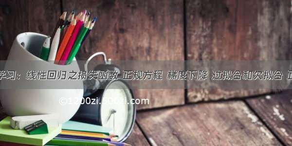 机器学习：线性回归之损失函数 正规方程 梯度下降 过拟合和欠拟合 正则化