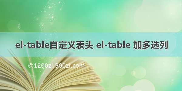 el-table自定义表头 el-table 加多选列