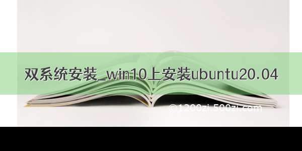 双系统安装_win10上安装ubuntu20.04