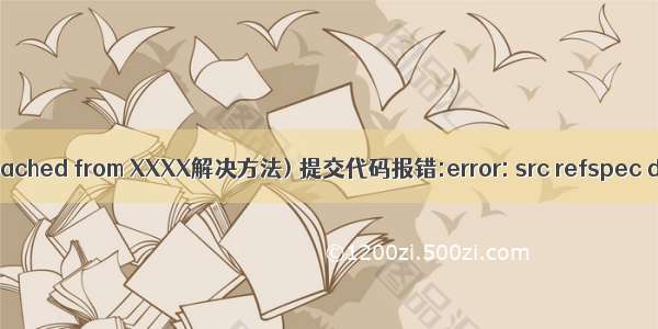 Git出现游离分支(HEAD detached from XXXX解决方法) 提交代码报错:error: src refspec dev does not match any