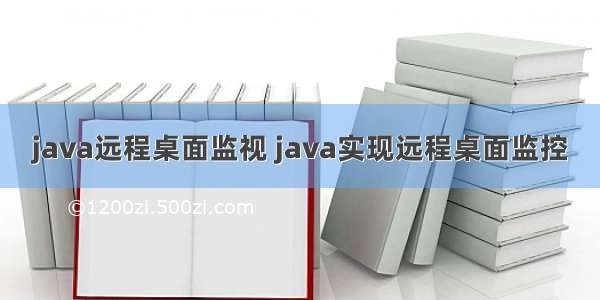 java远程桌面监视 java实现远程桌面监控