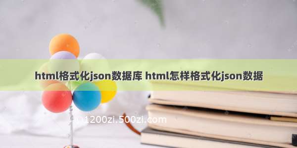 html格式化json数据库 html怎样格式化json数据