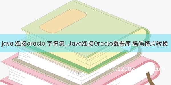 java 连接oracle 字符集_Java连接Oracle数据库 编码格式转换