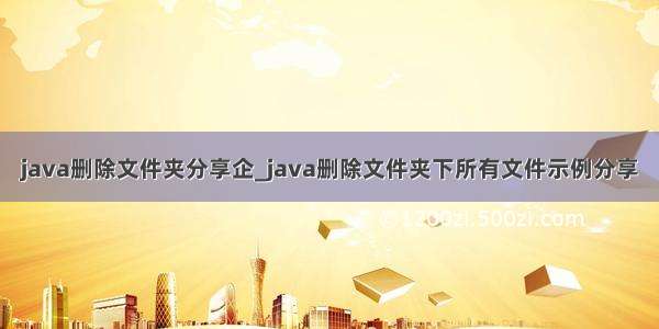 java删除文件夹分享企_java删除文件夹下所有文件示例分享