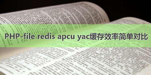 PHP-file redis apcu yac缓存效率简单对比