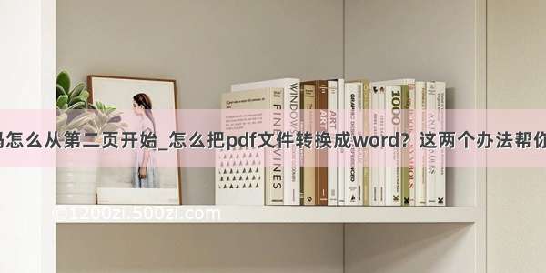 永中word页码怎么从第二页开始_怎么把pdf文件转换成word？这两个办法帮你解决烦恼！...