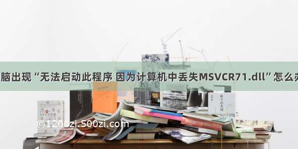 电脑出现“无法启动此程序 因为计算机中丢失MSVCR71.dll”怎么办？