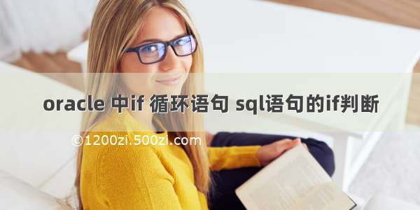 oracle 中if 循环语句 sql语句的if判断