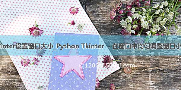 python tkinter设置窗口大小_Python Tkinter  - 在窗口中均匀调整窗口小部件的大小