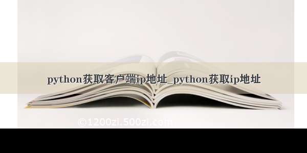 python获取客户端ip地址_python获取ip地址