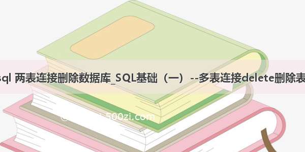 mysql 两表连接删除数据库_SQL基础（一）--多表连接delete删除表数据