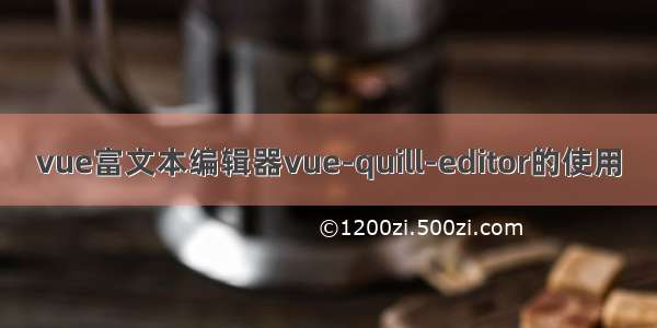 vue富文本编辑器vue-quill-editor的使用