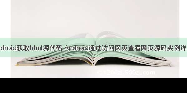 Android获取html源代码 Android通过访问网页查看网页源码实例详解